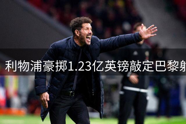 利物浦豪掷1.23亿英镑敲定巴黎射手巴尔科拉