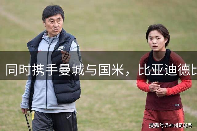 同时携手曼城与国米，比亚迪德比彰显中国品牌的全球格局