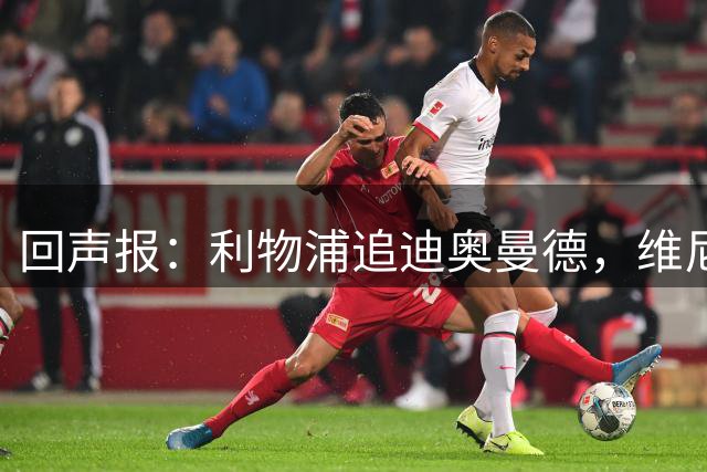 回声报：利物浦追迪奥曼德，维尼修斯也被推荐