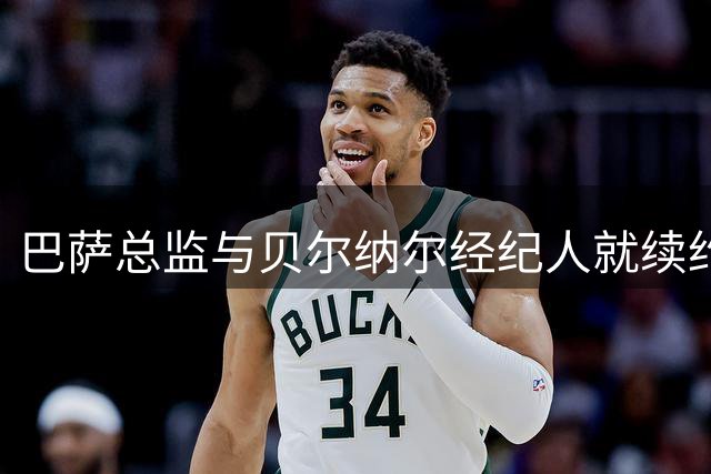 巴萨总监与贝尔纳尔经纪人就续约展开闭门商谈