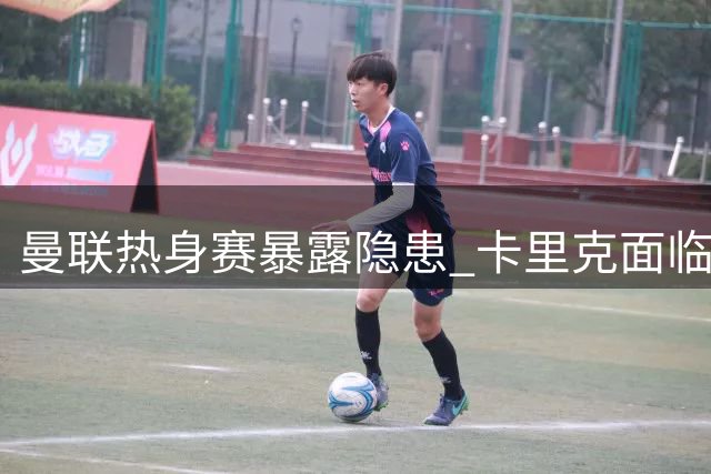 曼联热身赛暴露隐患 卡里克面临用人难题