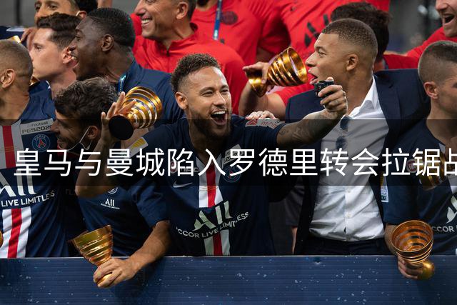 皇马与曼城陷入罗德里转会拉锯战 球员个人意愿成关键变量