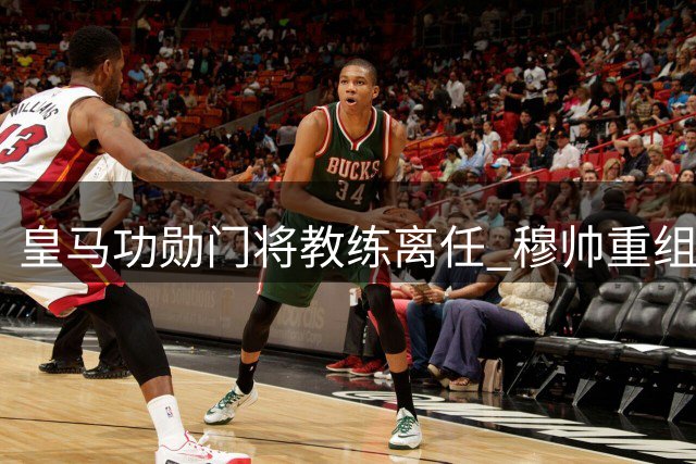 皇马功勋门将教练离任 穆帅重组教练团队
