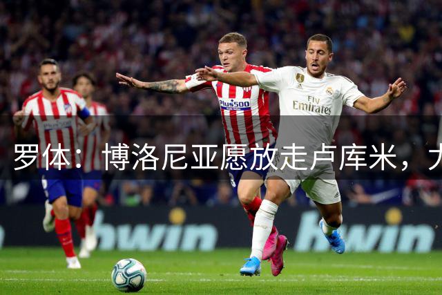 罗体：博洛尼亚愿放走卢库米，尤文可能将卡瓦尔加入交易