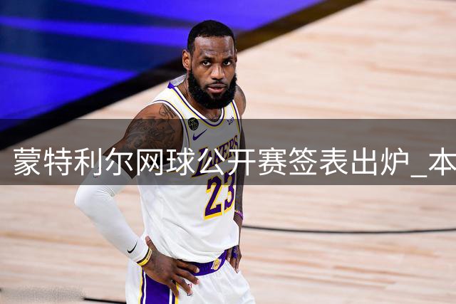 蒙特利尔网球公开赛签表出炉 本土一哥冲击历史性突破