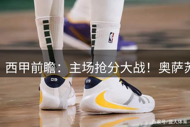 西甲前瞻：主场抢分大战！奥萨苏纳力争拿下赛季首胜