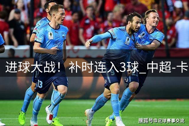 进球大战！补时连入3球 中超-卡约读秒绝杀玉昆4-3新鹏城