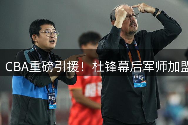 CBA重磅引援！杜锋幕后军师加盟北京男篮